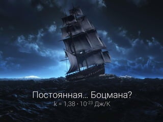 Постоянная… Боцмана?
k = 1,38 ∙ 10-23 Дж/К
 