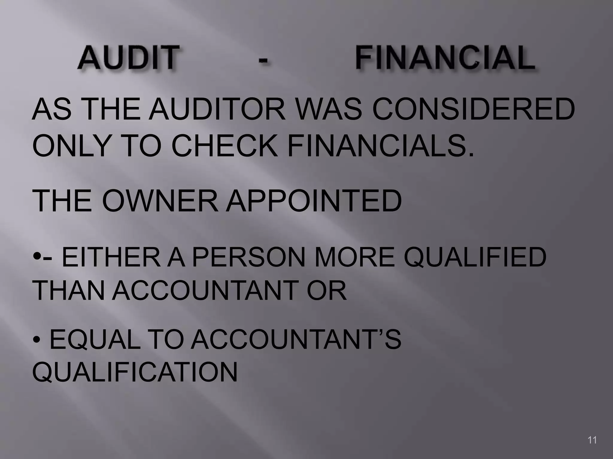 11
AS THE AUDITOR WAS CONSIDERED
ONLY TO CHECK FINANCIALS.
THE OWNER APPOINTED
•- EITHER A PERSON MORE QUALIFIED
THAN ACCOUNTANT OR
• EQUAL TO ACCOUNTANT’S
QUALIFICATION
 