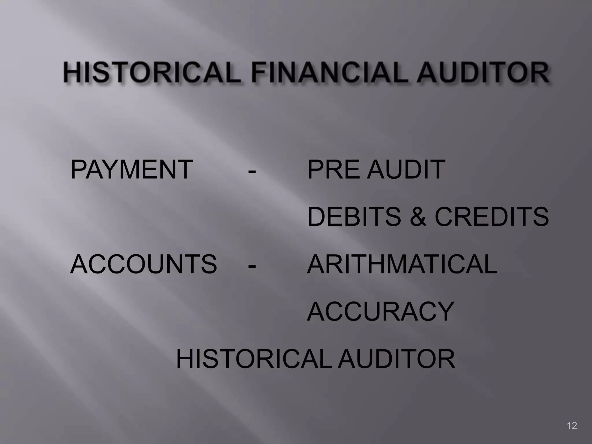 12
PAYMENT - PRE AUDIT
DEBITS & CREDITS
ACCOUNTS - ARITHMATICAL
ACCURACY
HISTORICAL AUDITOR
 