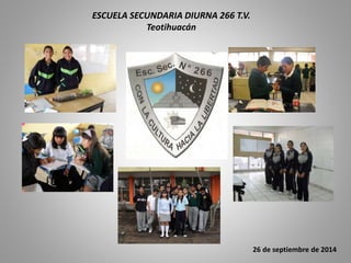ESCUELA SECUNDARIA DIURNA 266 T.V.
Teotihuacán
26 de septiembre de 2014
 