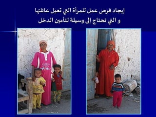 ‫إيجاد‬‫للمرأة‬ ‫عمل‬ ‫فرص‬‫عائلتها‬ ‫تعيل‬ ‫التي‬
‫و‬‫الت‬‫ي‬‫وسيلة‬ ‫إلى‬ ‫تحتاج‬‫لتأمين‬‫ا‬‫لدخل‬
 