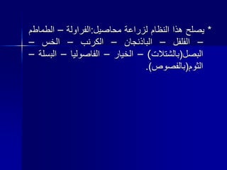 *‫يصلح‬‫هذا‬‫النظام‬‫لزراعة‬‫محاصيل‬:‫الفراولة‬–‫الطماط‬‫م‬
–‫الفلفل‬–‫الباذنجان‬–‫الكرنب‬–‫الخس‬–
‫البصل‬(‫بالشتالت‬)–‫الخيار‬–‫الفاصوليا‬–‫الب‬‫سلة‬–
‫الثوم‬(‫بالفصوص‬).
 