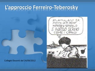 L’approccio Ferreiro-Teberosky
Collegio Docenti del 24/09/2012
 