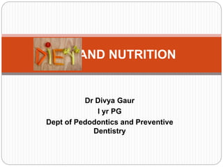 Dr Divya Gaur
I yr PG
Dept of Pedodontics and Preventive
Dentistry
DIET AND NUTRITION
 