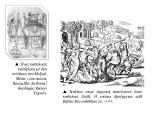  Ένας καθολικός
καλόγερος με δυο
ντόπιους στο Μεξικό.
Μέσα 16ου αιώνα,
Πουέμπλα (Ισπανία),
Ακαδημία Καλών
Τεχνών.  Ντόπιοι στην Αμερική σκοτώνουν έναν
καθολικό παπά. Η εικόνα προέρχεται από
βιβλίο που εκδόθηκε το 1594.
 