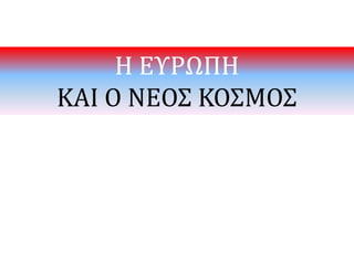 Η ΕΥΡΩΠΗ
ΚΑΙ Ο ΝΕΟΣ ΚΟΣΜΟΣ
 