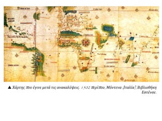  Χάρτης που έγινε μετά τις ανακαλύψεις. 1502 περίπου, Μόντενα (Ιταλία), Βιβλιοθήκη
Εστένσε.
 
