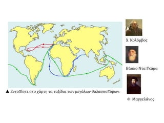  Εντοπίστε στο χάρτη τα ταξίδια των μεγάλων θαλασσοπόρων.
Χ. Κολόμβος
Βάσκο Ντα Γκάμα
Φ. Μαγγελάνος
 