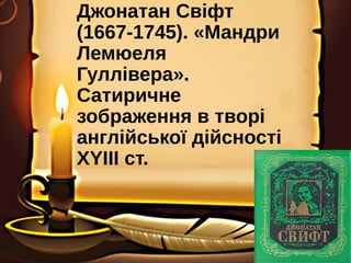 Джонатан Свіфт
(1667-1745). «Мандри
Лемюеля
Гуллівера».
Сатиричне
зображення в творі
англійської дійсності
ХYІІІ ст.
 