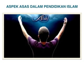 ASPEK ASAS DALAM PENDIDIKAN ISLAM
 