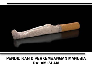 PENDIDIKAN & PERKEMBANGAN MANUSIA 
DALAM ISLAM
 