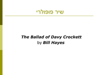 ‫פופולרי‬ ‫שיר‬
The Ballad of Davy Crockett
by Bill Hayes
 