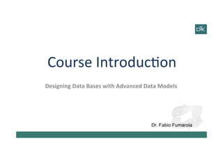 Course	
  Introduc-on	
  
Designing	
  Data	
  Bases	
  with	
  Advanced	
  Data	
  Models	
  	
  
Dr. Fabio Fumarola
 