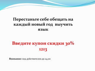 Перестаньте себе обещать на
каждый новый год выучить
язык
Введите купон скидки 30%
1213
Внимание: код действителен до 24.00
 