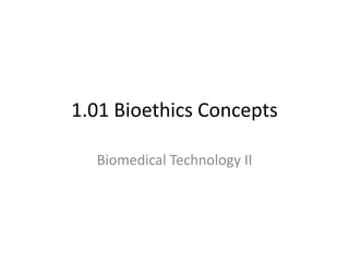 1.01 Bioethics Concepts
Biomedical Technology II
 