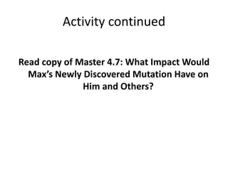 Activity continued
Read copy of Master 4.7: What Impact Would
Max’s Newly Discovered Mutation Have on
Him and Others?
 