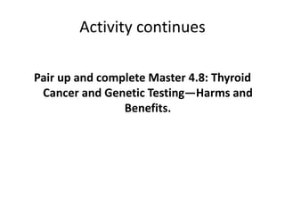 Activity continues
Pair up and complete Master 4.8: Thyroid
Cancer and Genetic Testing—Harms and
Benefits.
 