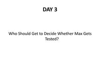DAY 3
Who Should Get to Decide Whether Max Gets
Tested?
 