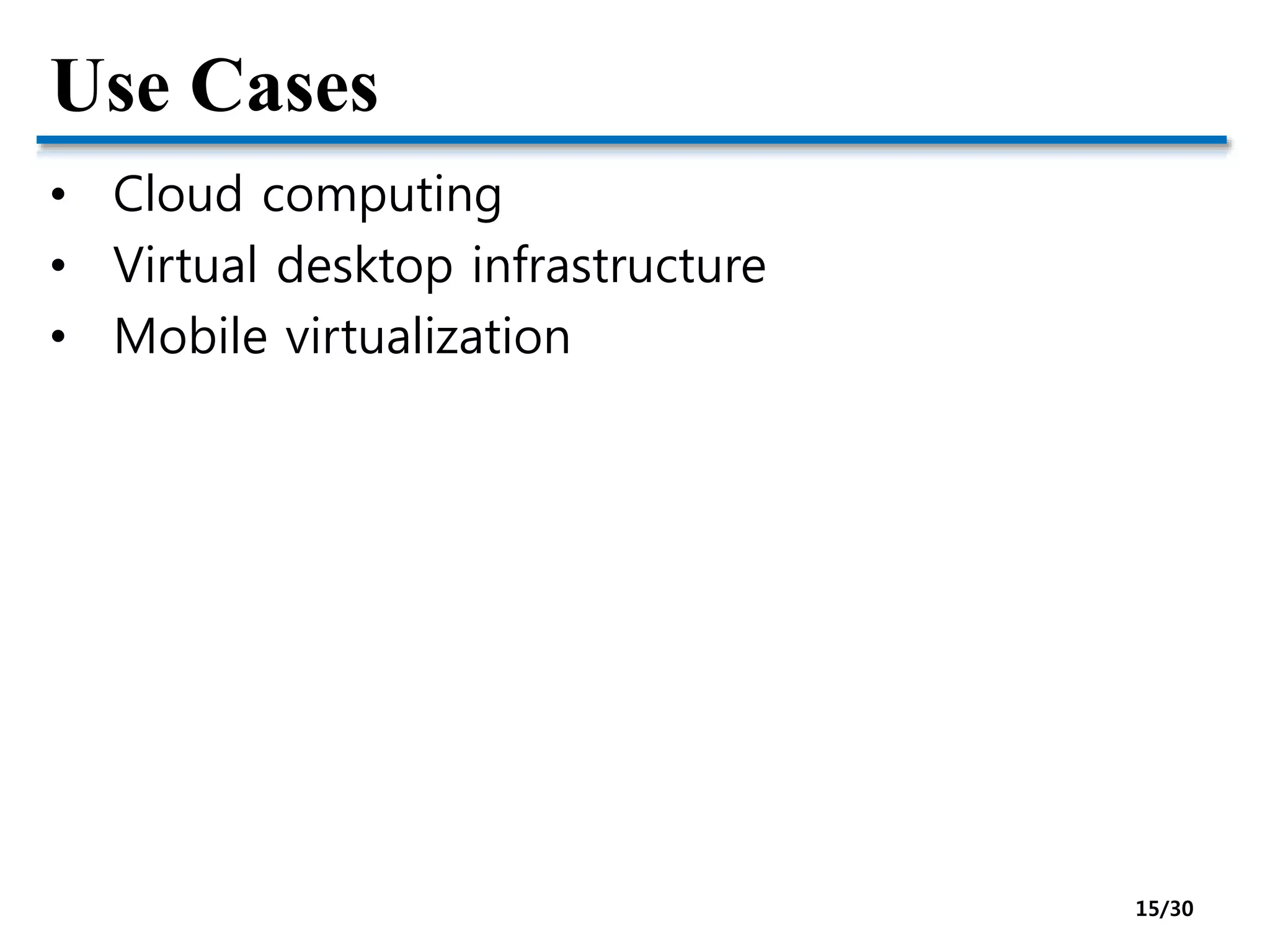 Use Cases
• Cloud computing
• Virtual desktop infrastructure
• Mobile virtualization
15/30
 