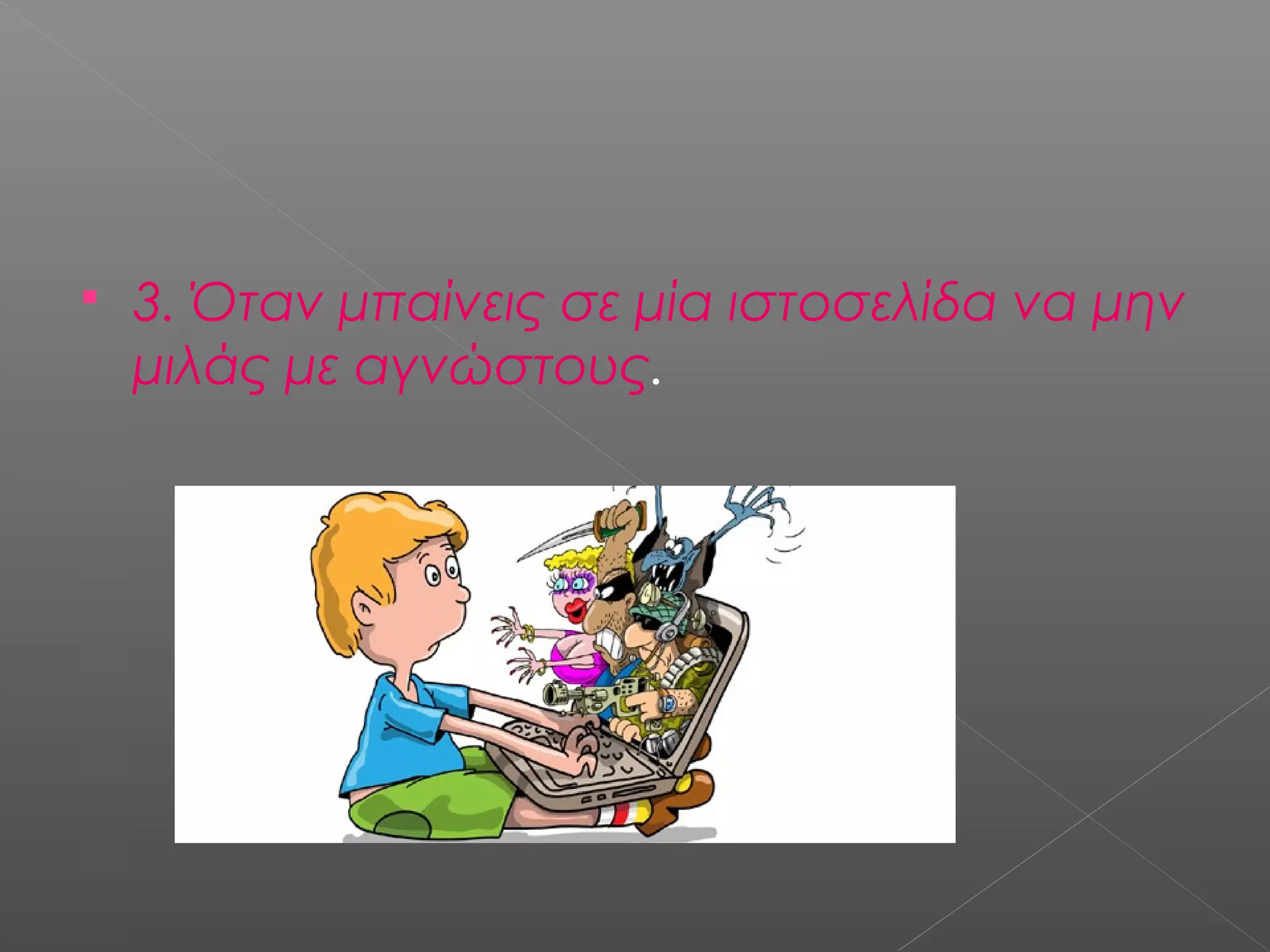  3. Όταν μπαίνεις σε μία ιστοσελίδα να μην
μιλάς με αγνώστους.
 