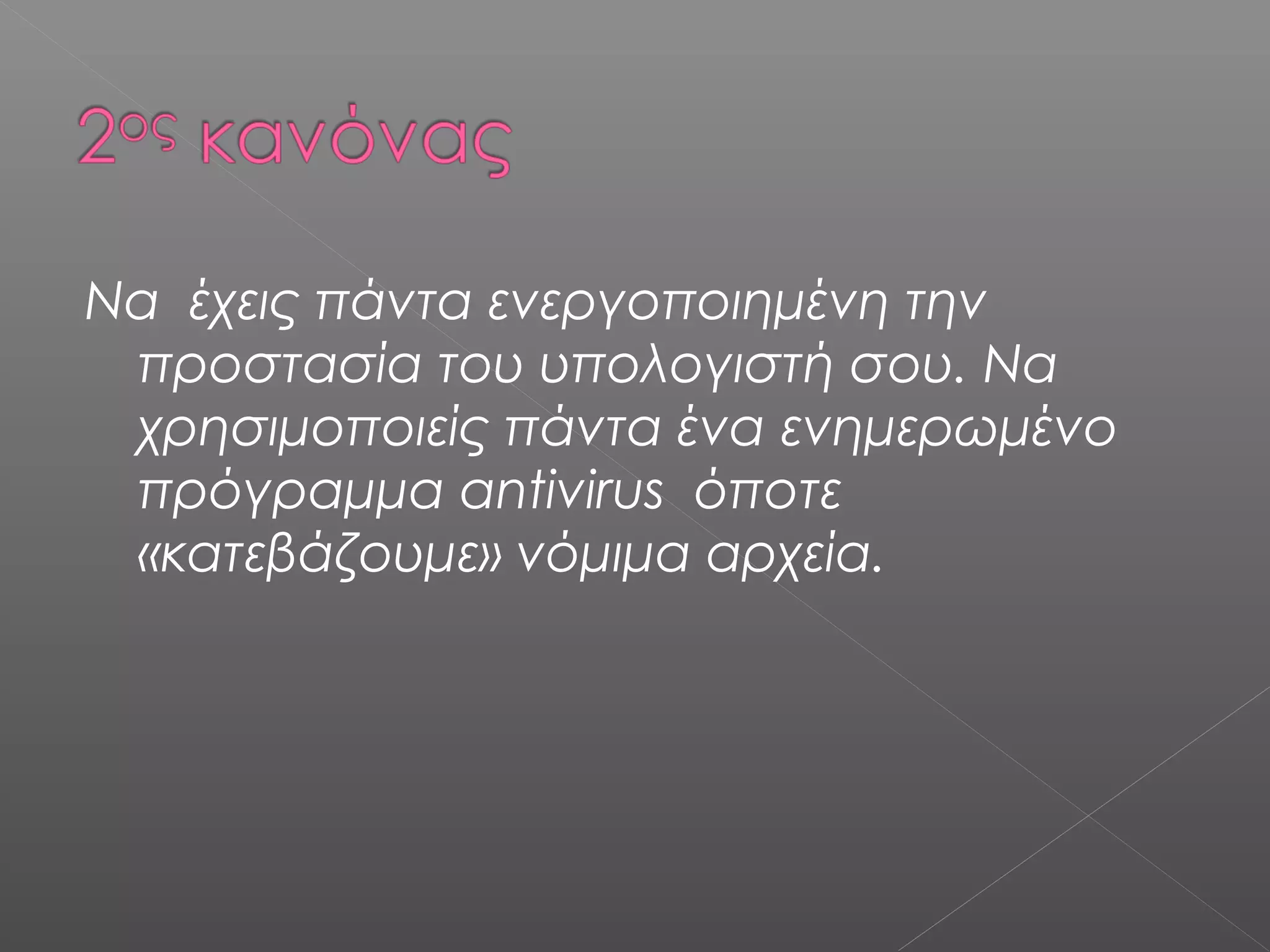 Να έχεις πάντα ενεργοποιημένη την
προστασία του υπολογιστή σου. Να
χρησιμοποιείς πάντα ένα ενημερωμένο
πρόγραμμα antivirus όποτε
«κατεβάζουμε» νόμιμα αρχεία.
 