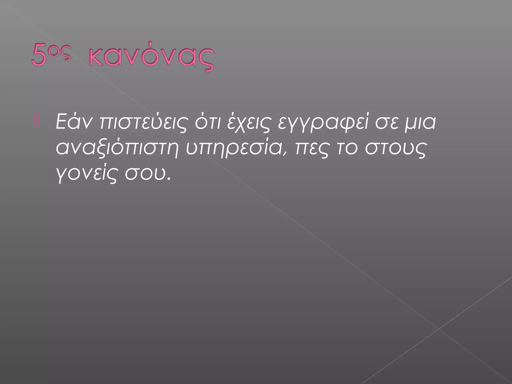  Εάν πιστεύεις ότι έχεις εγγραφεί σε μια
αναξιόπιστη υπηρεσία, πες το στους
γονείς σου.
 