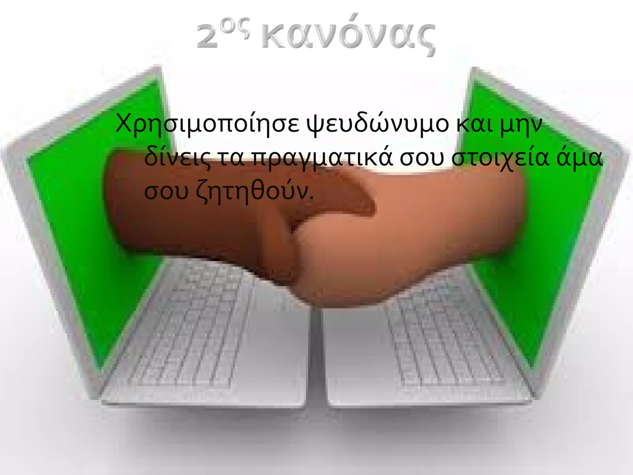 Χρησιμοποίησε ψευδώνυμο και μην
δίνεις τα πραγματικά σου στοιχεία άμα
σου ζητηθούν.
 