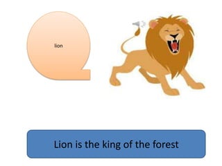 lion
Lion is the king of the forest
 