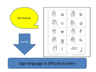 Sign language
Sign language is difficult to learn
example
 