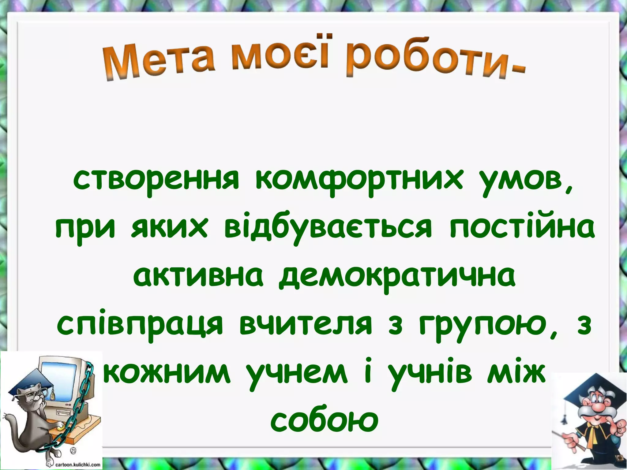 створення комфортних умов,
при яких відбувається постійна
активна демократична
співпраця вчителя з групою, з
кожним учнем і учнів між
собою
 