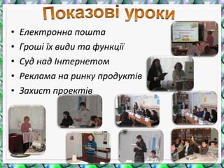 • Електронна пошта
• Гроші їх види та функції
• Суд над Інтернетом
• Реклама на ринку продуктів
• Захист проектів
 