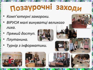 • Комп’ютерні замороки.
• ВІРУСИ малі винуватці великого
лиха.
• Прямий доступ.
• Плутанина.
• Турнір з інформатики.
 