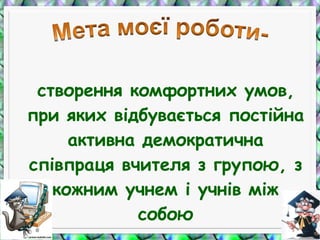 створення комфортних умов,
при яких відбувається постійна
активна демократична
співпраця вчителя з групою, з
кожним учнем і учнів між
собою
 
