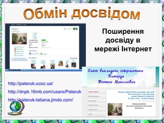 Поширення
досвіду в
мережі Інтернет
http://pateruk.ucoz.ua/
http://dnpk.16mb.com/users/Pateruk
http://pateruk-tatiana.jimdo.com/
 