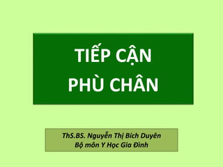 ThS.BS. Nguyễn Thị Bích Duyên
Bộ môn Y Học Gia Đình
TIẾP CẬN
PHÙ CHÂN
 