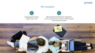 Мы	
  ожидаем
Сокращение	
  оттока	
  
студентов	
  до	
  7-­‐10%
1
Дополнительный	
  приток	
  студентов, 
за	
  счет	
  положительных	
  отзывов	
  и	
  рекомендаций, 
без	
  вложений	
  в	
  рекламу
2
 