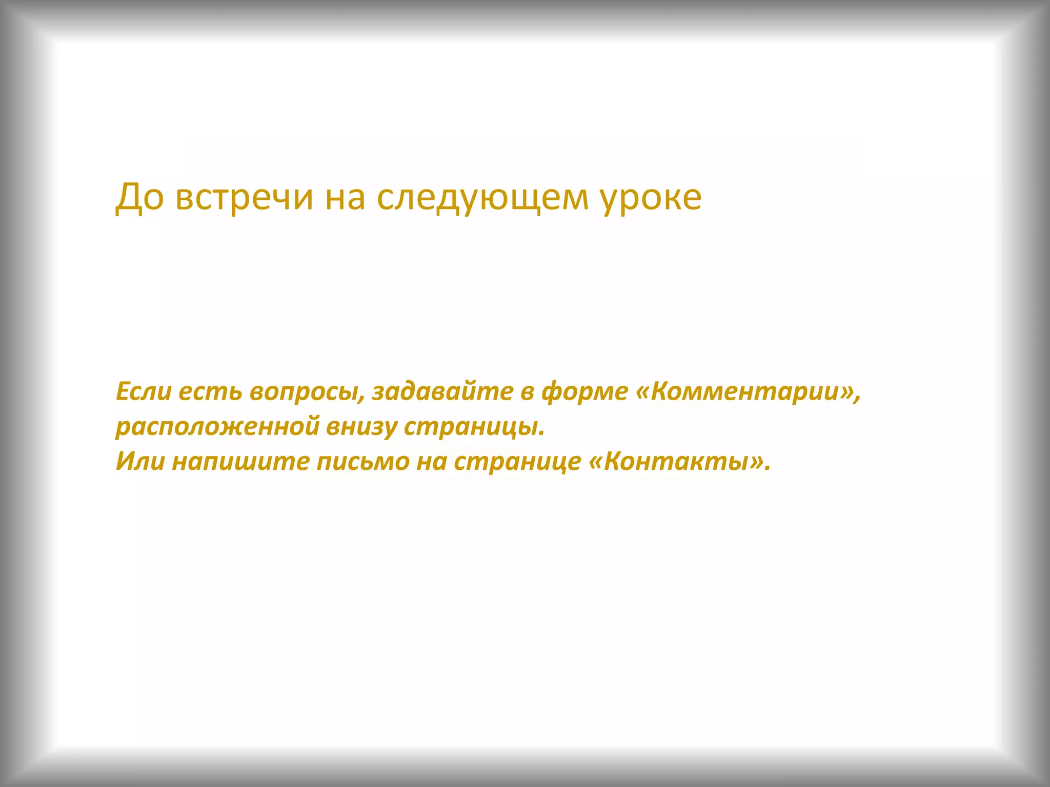 До встречи на следующем уроке
Если есть вопросы, задавайте в форме «Комментарии»,
расположенной внизу страницы.
Или напишите письмо на странице «Контакты».
 