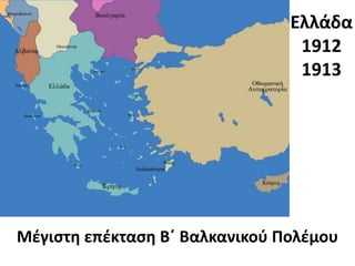 Ελλάδα
1912
1913
Μέγιστη επέκταση Β΄ Βαλκανικού Πολέμου
 