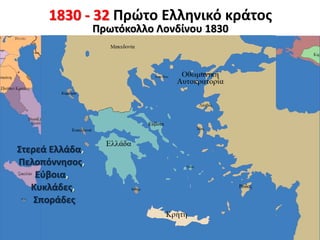 1830 - 32 Πρώτο Ελληνικό κράτος
Πρωτόκολλο Λονδίνου 1830
Στερεά Ελλάδα,
Πελοπόννησος,
Εύβοια,
Κυκλάδες,
Σποράδες
 