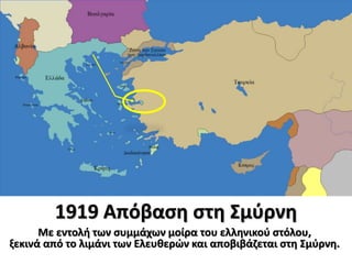 1919 Απόβαση στη Σμύρνη
Με εντολή των συμμάχων μοίρα του ελληνικού στόλου,
ξεκινά από το λιμάνι των Ελευθερών και αποβιβάζεται στη Σμύρνη.
 