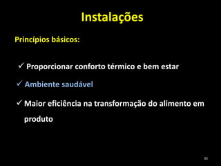 Instalações
Princípios básicos:
 Proporcionar conforto térmico e bem estar
 Ambiente saudável
 Maior eficiência na transformação do alimento em
produto
33
 