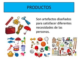 PRODUCTOS
Son artefactos diseñados
para satisfacer diferentes
necesidades de las
personas.
 