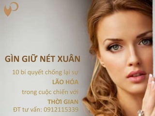 GÌN GIỮ NÉT XUÂN
10 bí quyết chống lại sự
LÃO HÓA
trong cuộc chiến với
THỜI GIAN
ĐT tư vấn: 0912115339
 