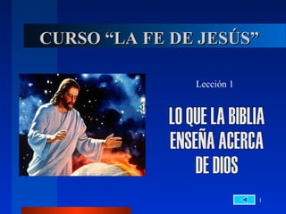 1
CURSO “LA FE DE JESÚS”CURSO “LA FE DE JESÚS”
Lección 1
 