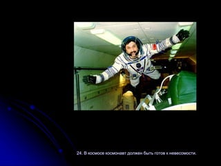 24. В космосе космонавт должен быть готов к невесомости.
 