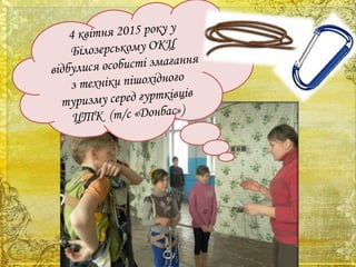 4 квітня 2015 року у
Білозерському ОКЦ
відбулися особисті змагання
з техніки пішохідного
туризму серед гуртківців
ЦТК (т/с «Донбас»)
 