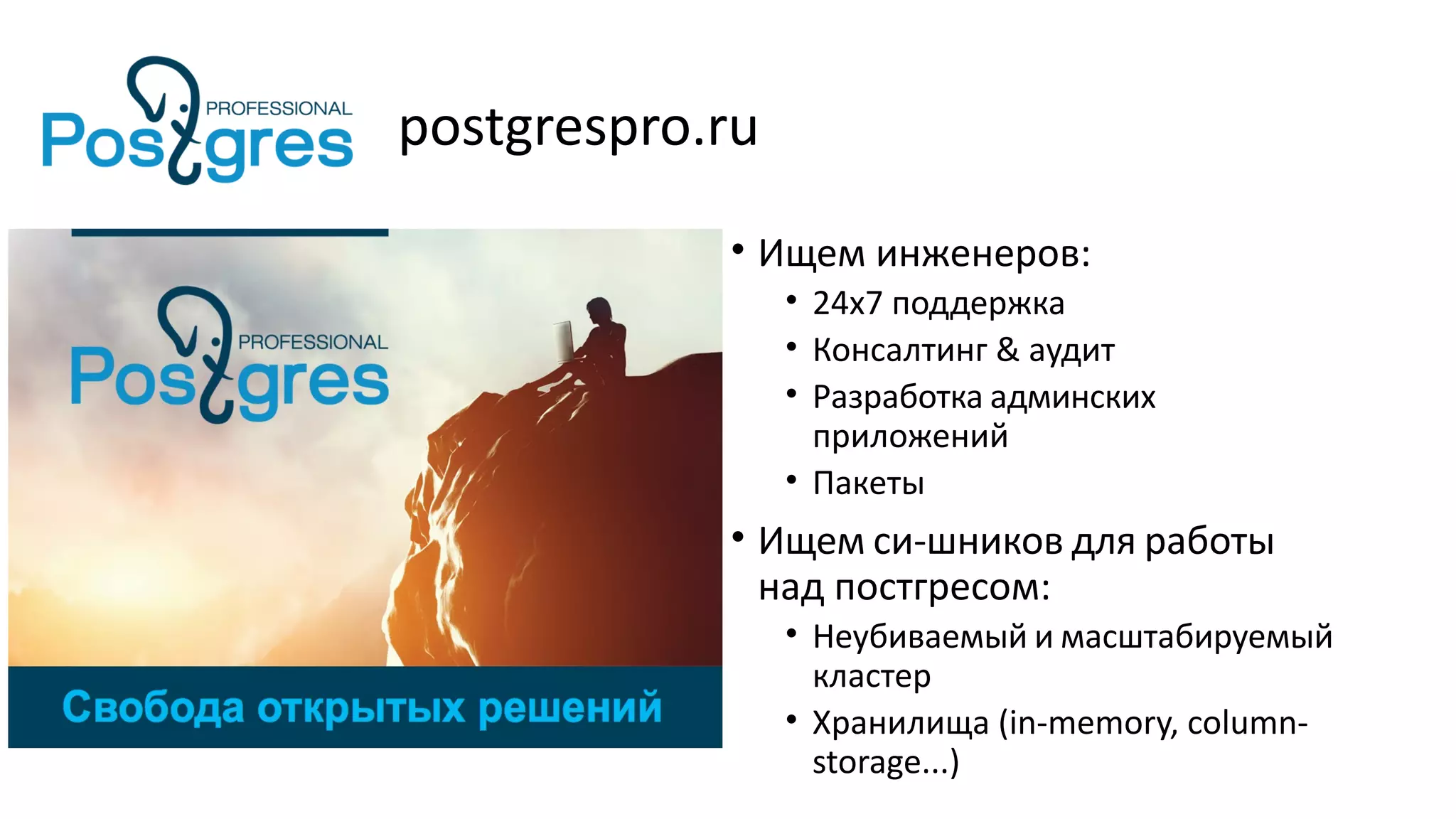 postgrespro.ru
• Ищем инженеров:
• 24x7 поддержка
• Консалтинг & аудит
• Разработка админских
приложений
• Пакеты
• Ищем си-шников для работы
над постгресом:
• Неубиваемый и масштабируемый
кластер
• Хранилища (in-memory, column-
storage...)
 