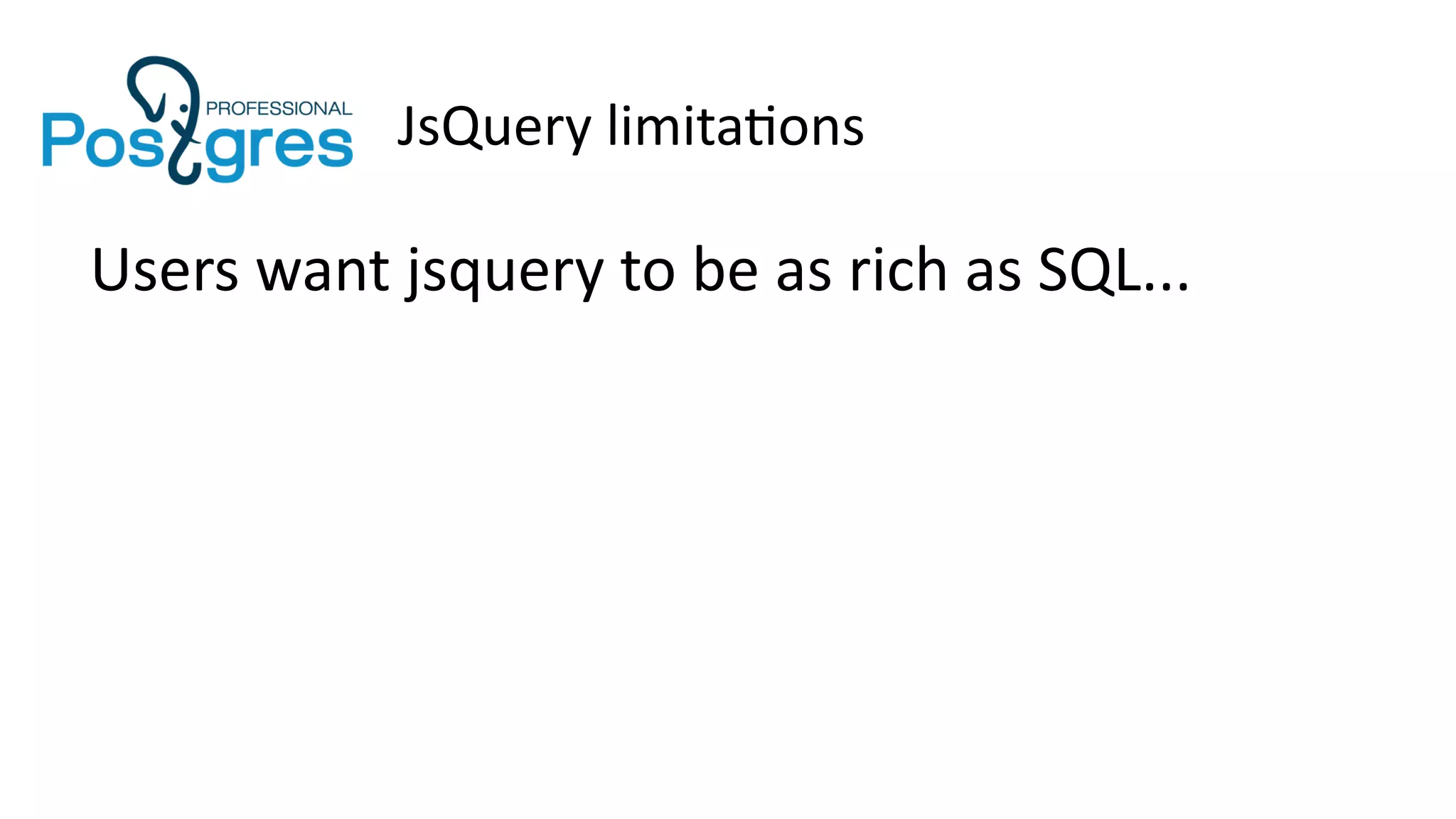 JsQuery limitations
Users want jsquery to be as rich as SQL...
 
