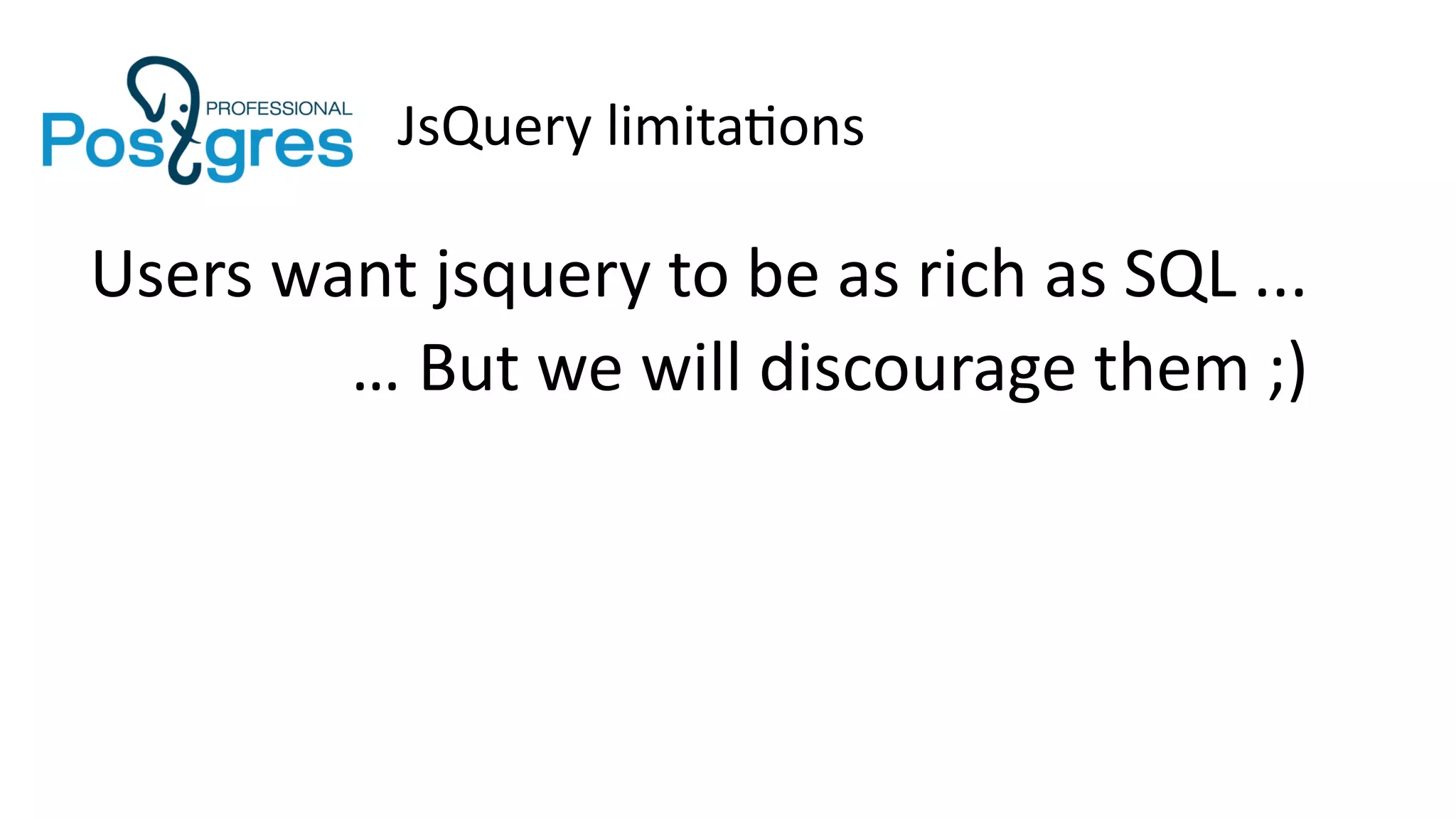 JsQuery limitations
Users want jsquery to be as rich as SQL ...
… But we will discourage them ;)
 