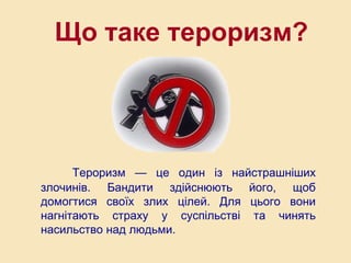 Тероризм — це один із найстрашніших
злочинів. Бандити здійснюють його, щоб
домогтися своїх злих цілей. Для цього вони
нагн...